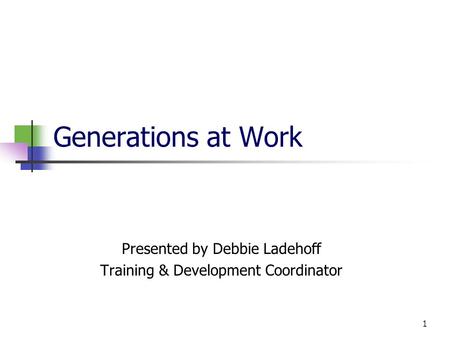 1 Generations at Work Presented by Debbie Ladehoff Training & Development Coordinator.