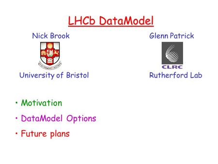 LHCb DataModel Nick Brook Glenn Patrick University of Bristol Rutherford Lab Motivation DataModel Options Future plans.
