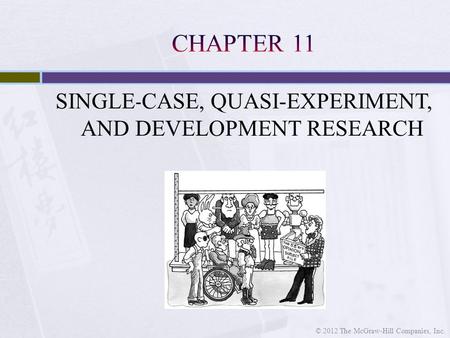 SINGLE - CASE, QUASI-EXPERIMENT, AND DEVELOPMENT RESEARCH © 2012 The McGraw-Hill Companies, Inc.