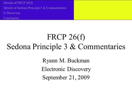 FRCP 26(f) Sedona Principle 3 & Commentaries Ryann M. Buckman Electronic Discovery September 21, 2009 Details of FRCP 26(f) Details of Sedona Principle.