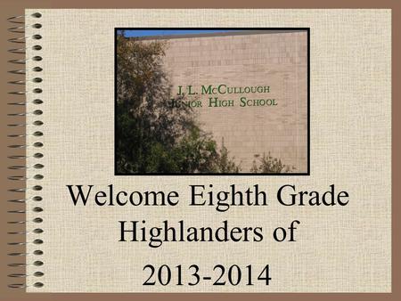 Welcome Eighth Grade Highlanders of 2013-2014. Goals To challenge kids academically To keep children safe To prepare kids for high school.