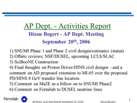 Fermilab 1 AP Dept. Activities Report September 20, 2006Dixon Bogert AP Dept. - Activities Report Dixon Bogert - AP Dept. Meeting September 20 th, 2006.