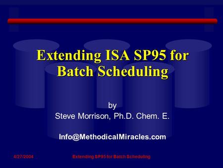4/27/2004Extending SP95 for Batch Scheduling Extending ISA SP95 for Batch Scheduling by Steve Morrison, Ph.D. Chem. E.