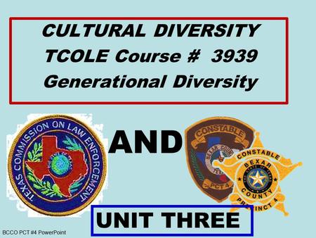 BCCO PCT #4 PowerPoint AND CULTURAL DIVERSITY TCOLE Course # 3939 Generational Diversity UNIT THREE.