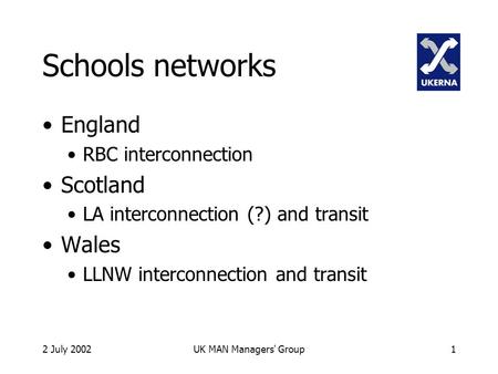2 July 2002UK MAN Managers' Group1 Schools networks England RBC interconnection Scotland LA interconnection (?) and transit Wales LLNW interconnection.