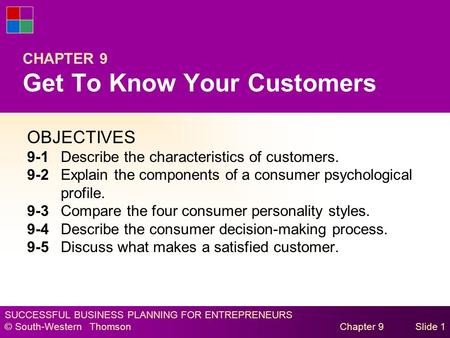 SUCCESSFUL BUSINESS PLANNING FOR ENTREPRENEURS © South-Western Thomson Chapter 9Slide 1 CHAPTER 9 Get To Know Your Customers OBJECTIVES 9-1Describe the.