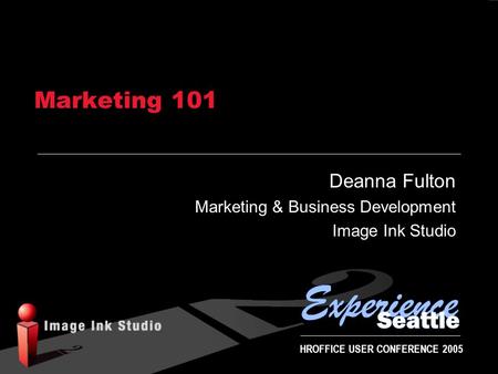 HROFFICE USER CONFERENCE 2005 Marketing 101 Deanna Fulton Marketing & Business Development Image Ink Studio.