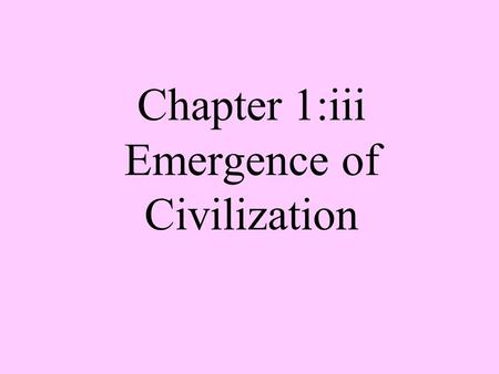 Chapter 1:iii Emergence of Civilization. Civilization from the Latin word civitas, meaning “city”, created when mankind settled in cities.