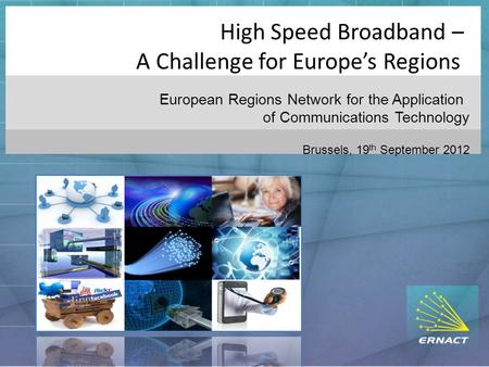 High Speed Broadband – A Challenge for Europe’s Regions European Regions Network for the Application of Communications Technology Brussels, 19 th September.