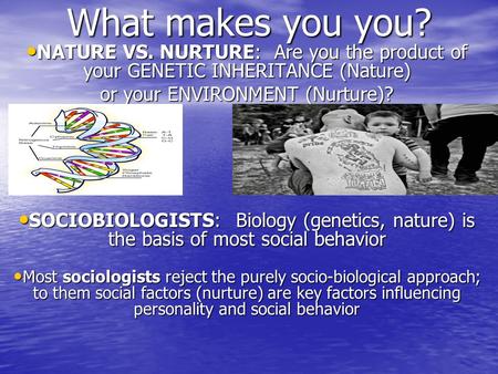 What makes you you? NATURE VS. NURTURE: Are you the product of your GENETIC INHERITANCE (Nature) NATURE VS. NURTURE: Are you the product of your GENETIC.