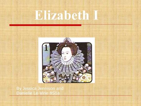 Elizabeth I By Jessica Jennison and Danielle Le-Vine 8S1a.