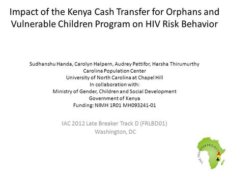 Impact of the Kenya Cash Transfer for Orphans and Vulnerable Children Program on HIV Risk Behavior Sudhanshu Handa, Carolyn Halpern, Audrey Pettifor, Harsha.