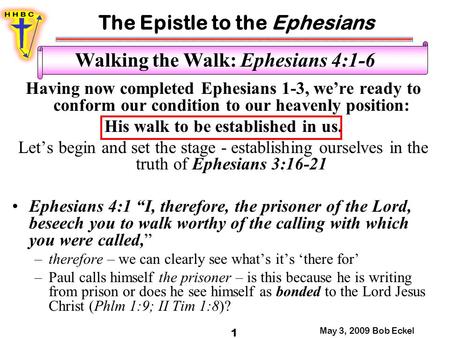The Epistle to the Ephesians May 3, 2009 Bob Eckel 1 Walking the Walk: Ephesians 4:1-6 Having now completed Ephesians 1-3, we’re ready to conform our condition.