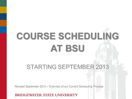 COURSE SCHEDULING AT BSU STARTING SEPTEMBER 2013 Revised September 2014 – Overview of our Current Scheduling Process.