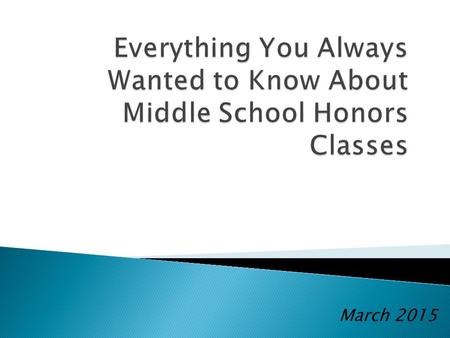 March 2015. WHAT THEY ARE:  Offered on all teams  Addresses the same standards as grade level classes  Faster paced and less repetitious  An opportunity.