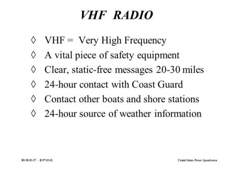 United States Power Squadrons ® BS 98 03-37 - B 97 03-01 VHF RADIO  VHF = Very High Frequency  A vital piece of safety equipment  Clear, static-free.