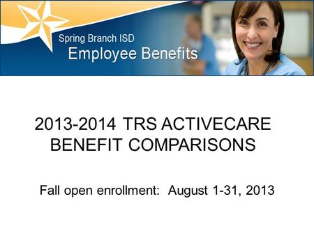 2013-2014 TRS ACTIVECARE BENEFIT COMPARISONS Fall open enrollment: August 1-31, 2013.