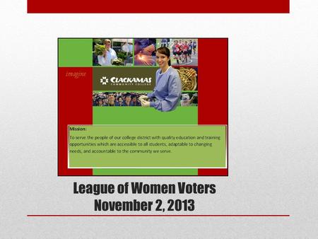 League of Women Voters November 2, 2013. Governing Board Clackamas Community College Board of Education is a Governing Board CCC cannot legally exist.