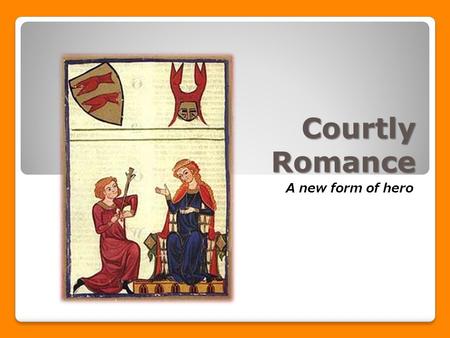 Courtly Romance A new form of hero. What is the courtly romance? A narrative poem about the adventures of a brave knight who overcomes danger for either.
