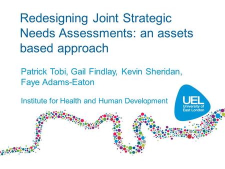 Redesigning Joint Strategic Needs Assessments: an assets based approach Patrick Tobi, Gail Findlay, Kevin Sheridan, Faye Adams-Eaton Institute for Health.