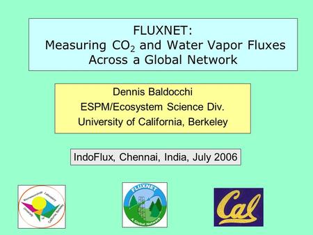 FLUXNET: Measuring CO 2 and Water Vapor Fluxes Across a Global Network Dennis Baldocchi ESPM/Ecosystem Science Div. University of California, Berkeley.