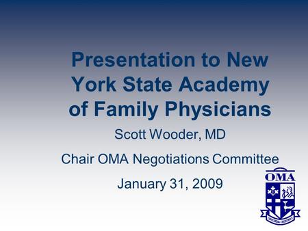 Presentation to New York State Academy of Family Physicians Scott Wooder, MD Chair OMA Negotiations Committee January 31, 2009.