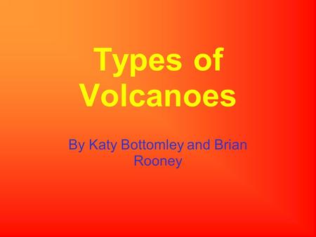 Types of Volcanoes By Katy Bottomley and Brian Rooney.