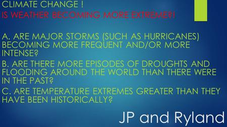 JP and Ryland CLIMATE CHANGE ! IS WEATHER BECOMING MORE EXTREME?! A. ARE MAJOR STORMS (SUCH AS HURRICANES) BECOMING MORE FREQUENT AND/OR MORE INTENSE?