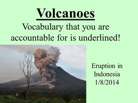 Volcanoes Vocabulary that you are accountable for is underlined! Eruption in Indonesia 1/8/2014.