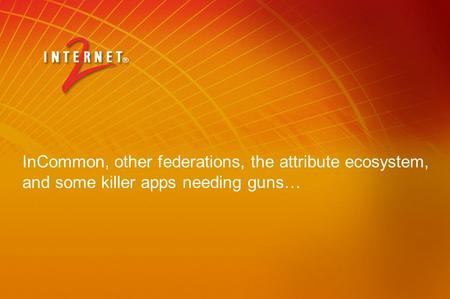 InCommon, other federations, the attribute ecosystem, and some killer apps needing guns…