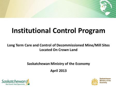 Institutional Control Program Long Term Care and Control of Decommissioned Mine/Mill Sites Located On Crown Land Saskatchewan Ministry of the Economy April.