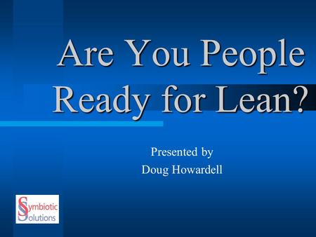 Are You People Ready for Lean? Presented by Doug Howardell.