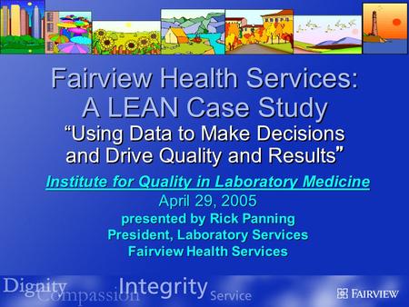 1 Fairview Health Services: A LEAN Case Study “Using Data to Make Decisions and Drive Quality and Results ” Institute for Quality in Laboratory Medicine.