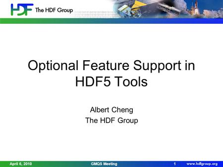 April 6, 2010GMQS Meeting1 Optional Feature Support in HDF5 Tools Albert Cheng The HDF Group.