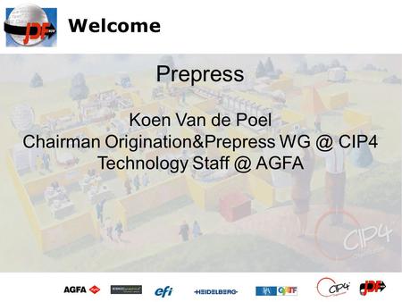 Welcome Koen Van de Poel Chairman Origination&Prepress CIP4 Technology AGFA Prepress.