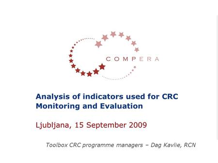 Toolbox CRC programme managers – Dag Kavlie, RCN Analysis of indicators used for CRC Monitoring and Evaluation Ljubljana, 15 September 2009.