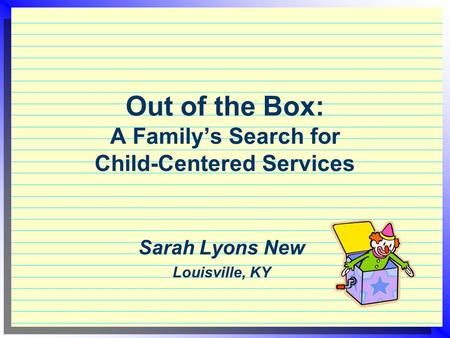 Out of the Box: A Family’s Search for Child-Centered Services Sarah Lyons New Louisville, KY.