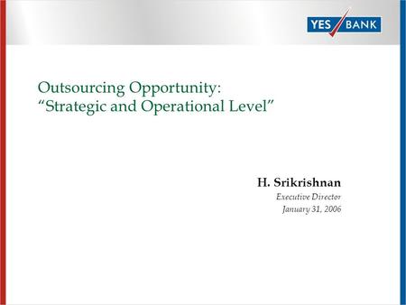 Outsourcing Opportunity: “Strategic and Operational Level” H. Srikrishnan Executive Director January 31, 2006.