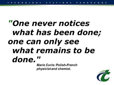 One never notices what has been done; one can only see what remains to be done. Marie Curie: Polish-French physicist and chemist.