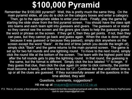 $100,000 Pyramid Remember the $100,000 pyramid? Well, this is pretty much the same thing. On the main pyramid slides, all you do is click on the category.