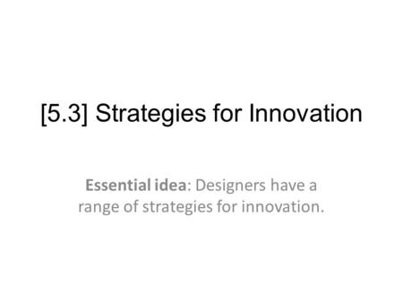 [5.3] Strategies for Innovation Essential idea: Designers have a range of strategies for innovation.