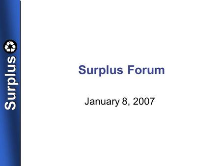 SurplusSurplus Surplus Forum January 8, 2007. SurplusSurplus Changes at Surplus Presented by Margaret Chambers, Director.