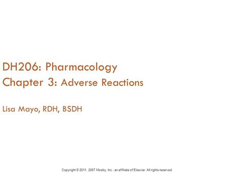 DH206: Pharmacology Chapter 3: Adverse Reactions Lisa Mayo, RDH, BSDH Copyright © 2011, 2007 Mosby, Inc., an affiliate of Elsevier. All rights reserved.
