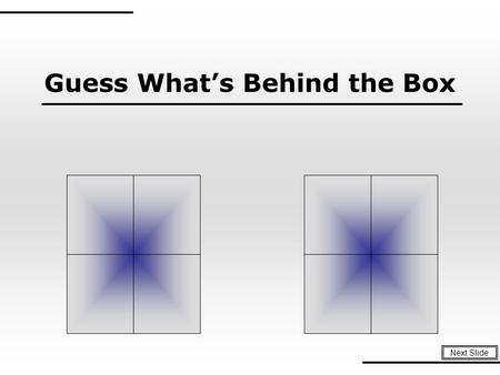 Guess What’s Behind the Box Next Slide Instructions: 1. Teacher or Trainer places unique background images behind four to five slides. To Play: 1.Divide.