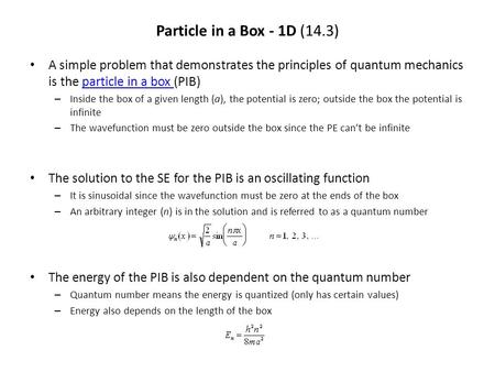 Particle in a Box - 1D (14.3) A simple problem that demonstrates the principles of quantum mechanics is the particle in a box (PIB) Inside the box of a.