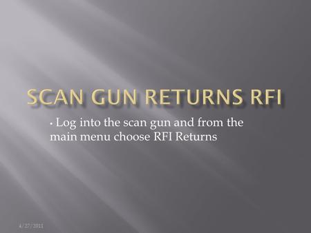 Log into the scan gun and from the main menu choose RFI Returns 4/27/2011.