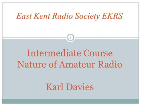 Intermediate Course Nature of Amateur Radio Karl Davies East Kent Radio Society EKRS 1.