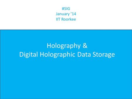 #SIG January ’14 IIT Roorkee Pathak Madhav Kiritkumar IIT Roorkee Holography & Digital Holographic Data Storage.