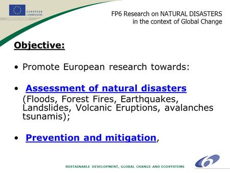 SUSTAINABLE DEVELOPMENT, GLOBAL CHANGE AND ECOSYSTEMS FP6 Research on NATURAL DISASTERS in the context of Global ChangeObjective: Promote European research.