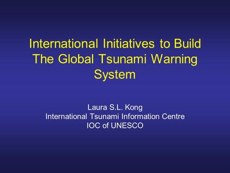 International Initiatives to Build The Global Tsunami Warning System Laura S.L. Kong International Tsunami Information Centre IOC of UNESCO.